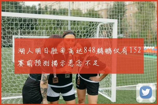 湖人明日胜率高达848鹈鹕仅有152赛前预测揭示悬念不足