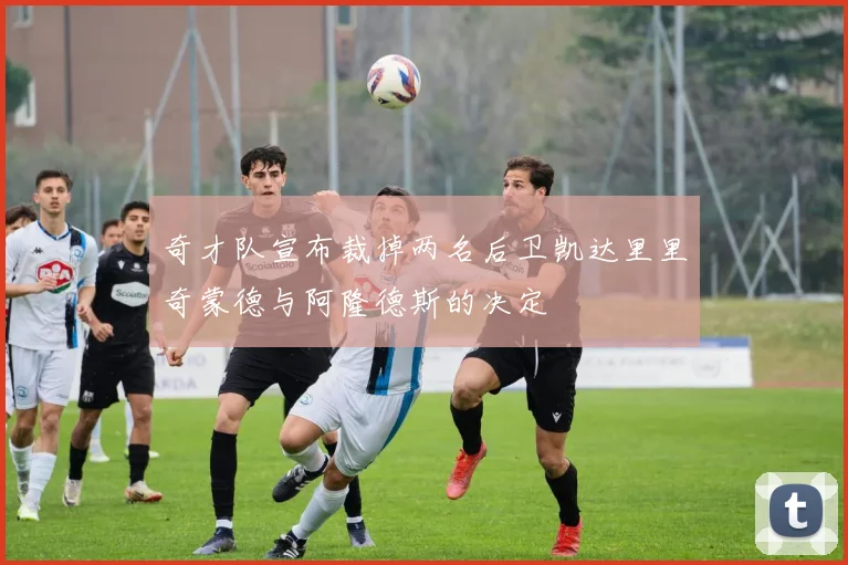 奇才队宣布裁掉两名后卫凯达里里奇蒙德与阿隆德斯的决定