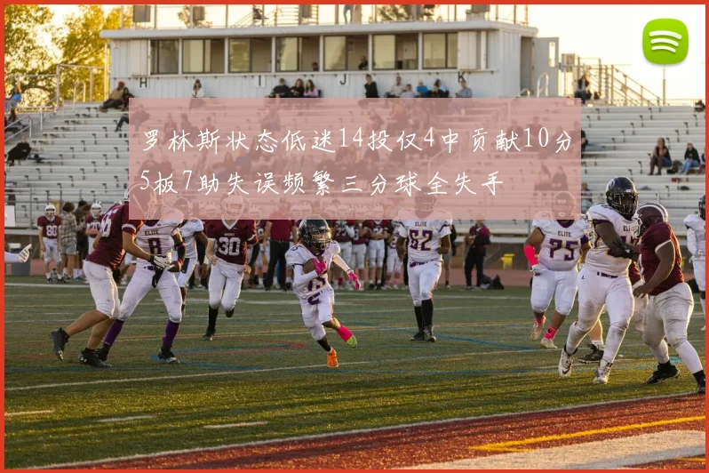 罗林斯状态低迷14投仅4中贡献10分5板7助失误频繁三分球全失手