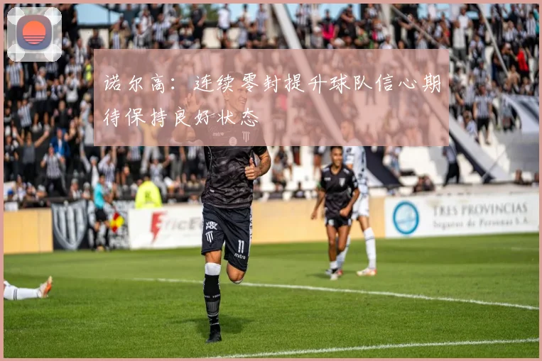 诺尔高：连续零封提升球队信心期待保持良好状态