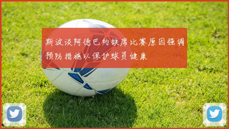 斯波谈阿德巴约缺席比赛原因强调预防措施以保护球员健康