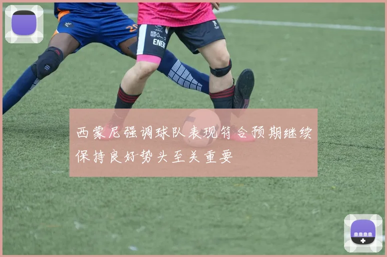 西蒙尼强调球队表现符合预期继续保持良好势头至关重要