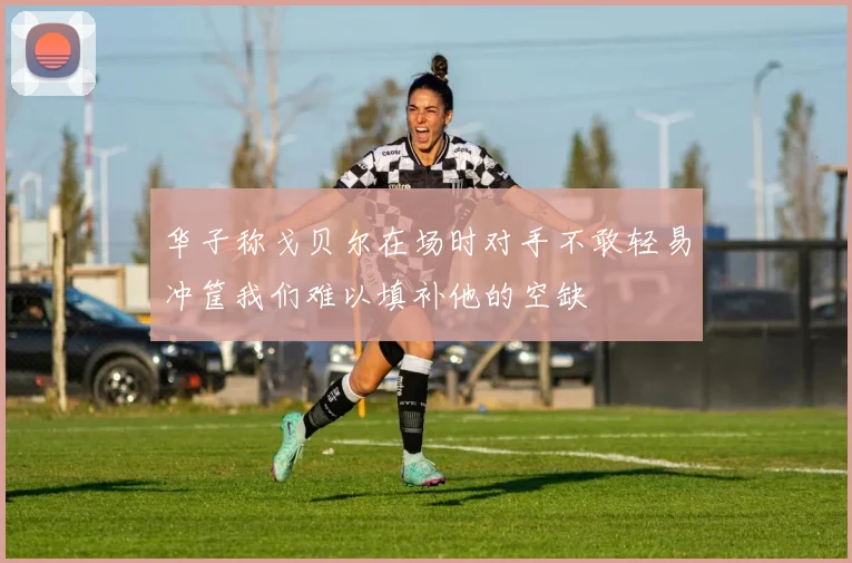 华子称戈贝尔在场时对手不敢轻易冲筐我们难以填补他的空缺