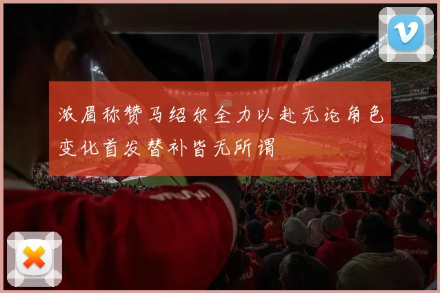 浓眉称赞马绍尔全力以赴无论角色变化首发替补皆无所谓