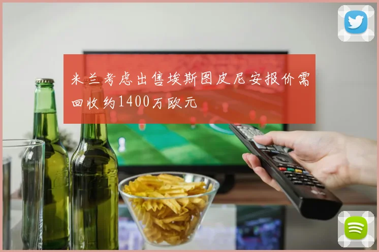 米兰考虑出售埃斯图皮尼安报价需回收约1400万欧元