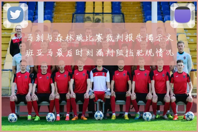 马刺与森林狼比赛裁判报告揭示文班亚马最后时刻漏判阻挡犯规情况