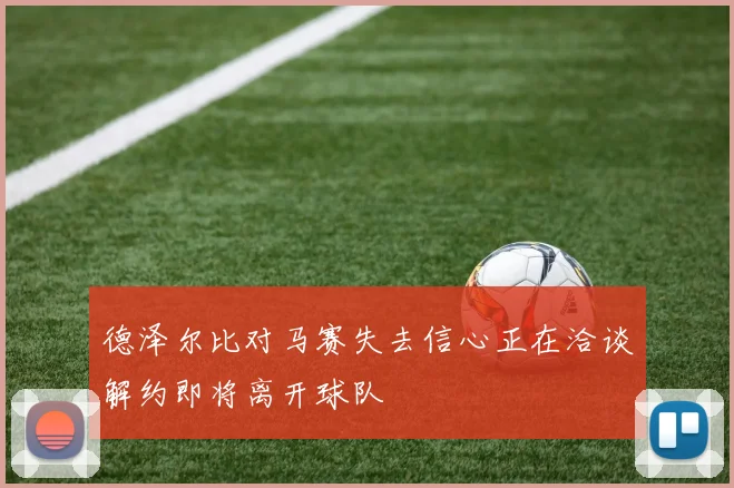 德泽尔比对马赛失去信心正在洽谈解约即将离开球队