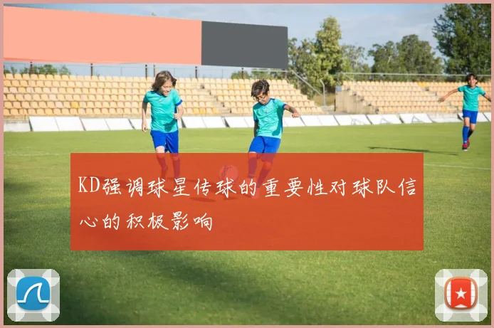 KD强调球星传球的重要性对球队信心的积极影响