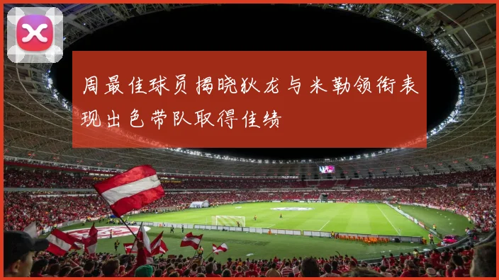 周最佳球员揭晓狄龙与米勒领衔表现出色带队取得佳绩
